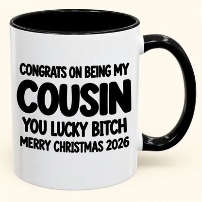 CONGRATS ON BEING MY COUSIN YOU LUCKY BITCH - Funny Christmas 2026 - Gift Accent Coffee Mug (SKU2610-813)
