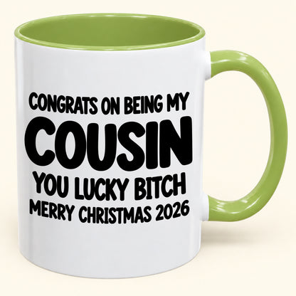 CONGRATS ON BEING MY COUSIN YOU LUCKY BITCH - Funny Christmas 2026 - Gift Accent Coffee Mug (SKU2610-813)