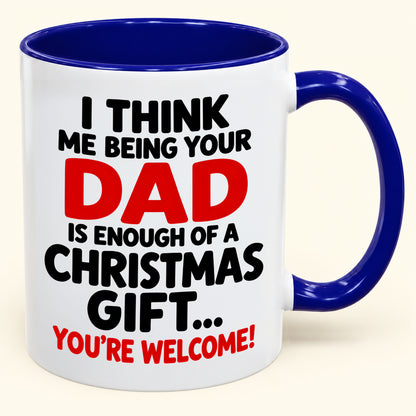 I THINK ME BEING YOUR DAD IS ENOUGH OF A CHRISTMAS GIFT... YOU'RE WELCOME! - Funny Christmas 2026 - Gift Accent Coffee Mug (SKU2610-248)