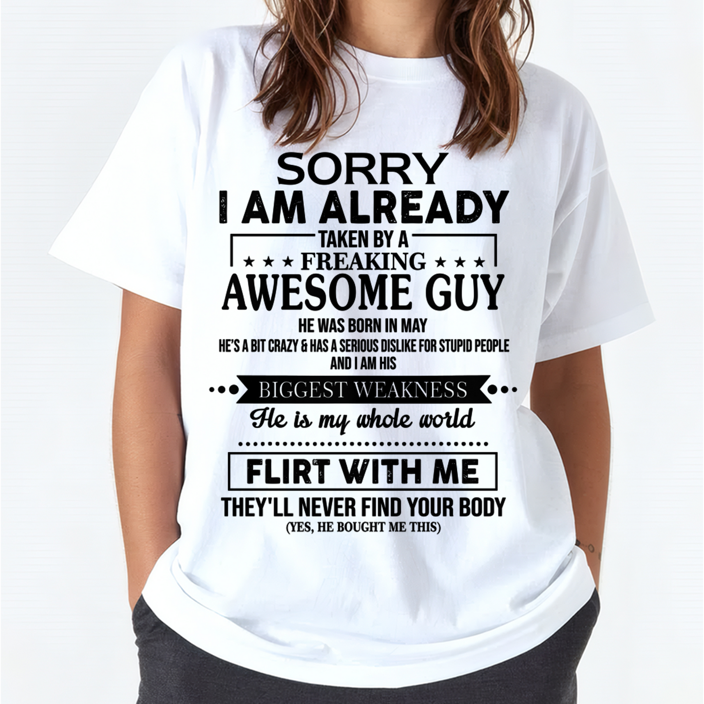 MAY SHIRT – Sorry I’m Already Taken by a Freaking Awesome Guy, He Is My Whole World, Flirt With Me They’ll Never Find Your Body – From Husband to Wife – KATE05 (SKU2602-50-05)