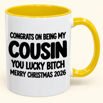 CONGRATS ON BEING MY COUSIN YOU LUCKY BITCH - Funny Christmas 2026 - Gift Accent Coffee Mug (SKU2610-813)