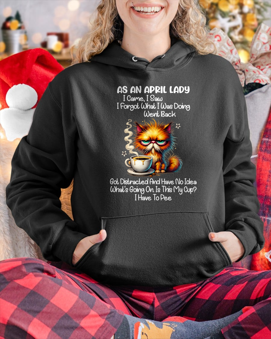 APRIL – As An April Lady I Came I Saw I Forgot What I Was Doing Went Back Got Distracted And Have No Idea What's Going On Is This My Cup I Have To Pee – Funny Birthday Gift – Women Shirt (SKU2603-160-04)