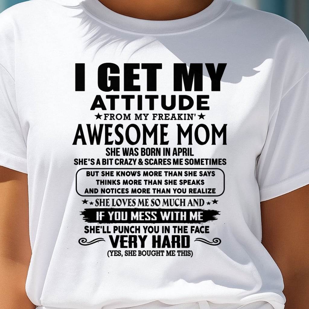 April Mom - I GET MY ATTITUDE FROM MY FREAKIN' AWESOME MOM - Gift for Son and Daughter From Mom - KATE04 (SKU-TMD-CU-04)