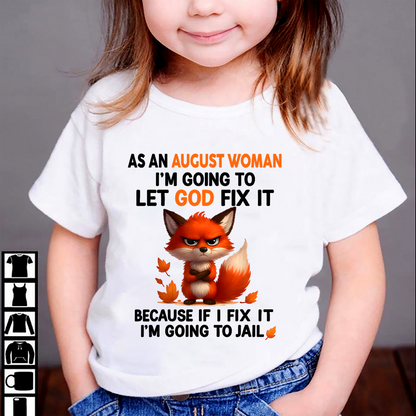 AUGUST WOMAN FOX SHIRT – Let God Fix It Because If I Fix It I'm Going To Jail – Christian Gift For Women (SKU2605-112-08)