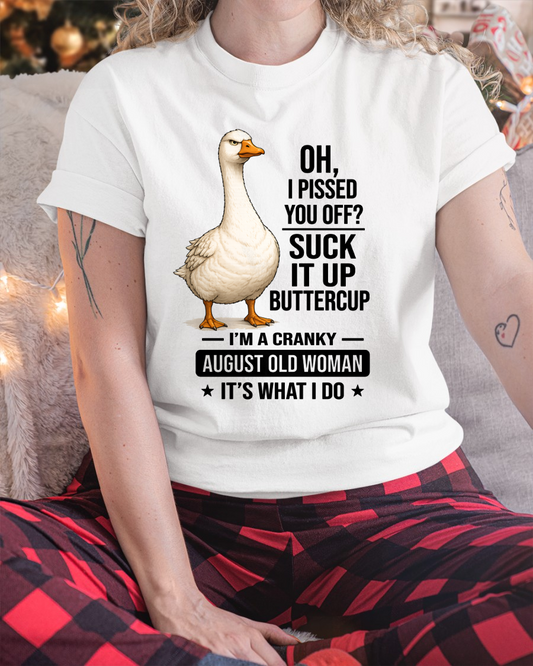 AUGUST OLD WOMAN GOOSE SHIRT – Oh I Pissed You Off Suck It Up Buttercup – Cranky Birthday Gift For Women (SKU2605-75-08)