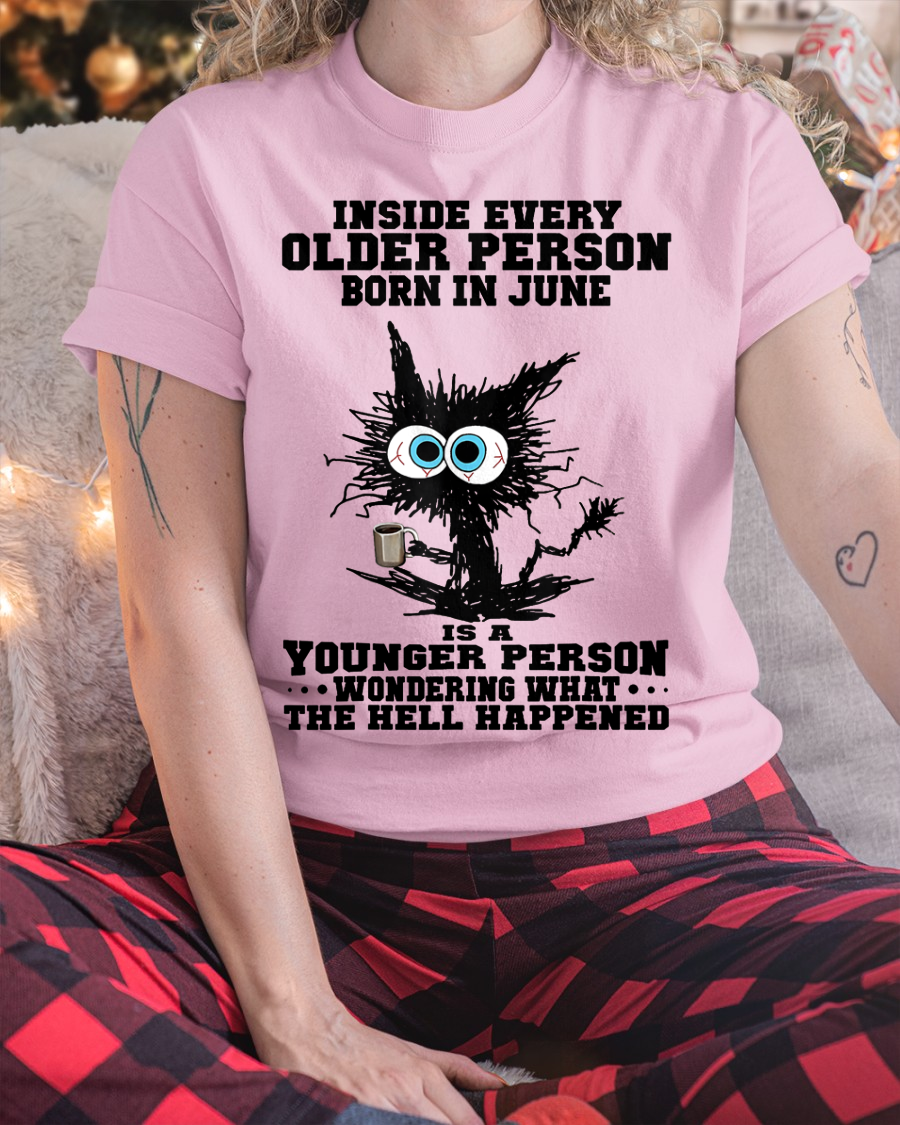 JUNE – Inside Every Older Person Born In June Is A Younger Person Wondering What The Hell Happened – Funny Birthday Gift – Unisex Shirt (SKU2603-162-06)