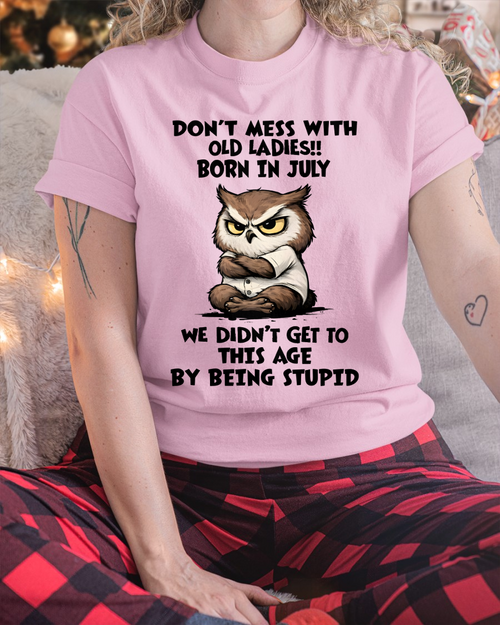 JULY OLD LADIES OWL SHIRT – We Didn't Get To This Age By Being Stupid (SKU2603-40-07)