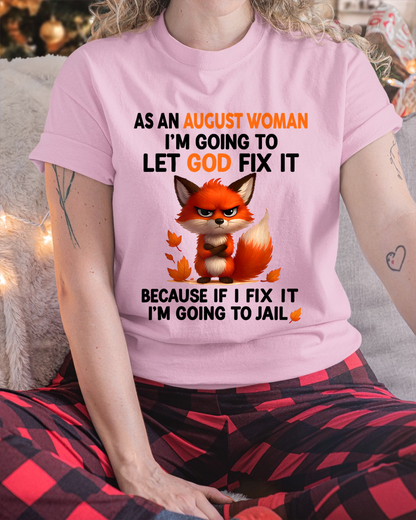 AUGUST WOMAN FOX SHIRT – Let God Fix It Because If I Fix It I'm Going To Jail – Christian Gift For Women (SKU2605-112-08)
