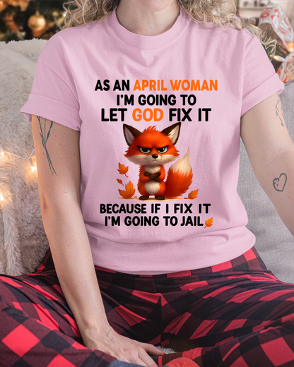 APRIL WOMAN FOX SHIRT – Let God Fix It Because If I Fix It I'm Going To Jail – Christian Gift For Women (SKU2605-112-04)