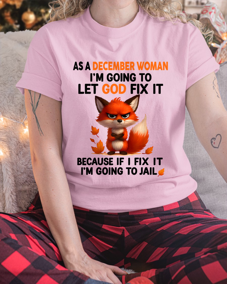 DECEMBER WOMAN FOX SHIRT – Let God Fix It Because If I Fix It I'm Going To Jail – Christian Gift For Women (SKU2605-112-12)
