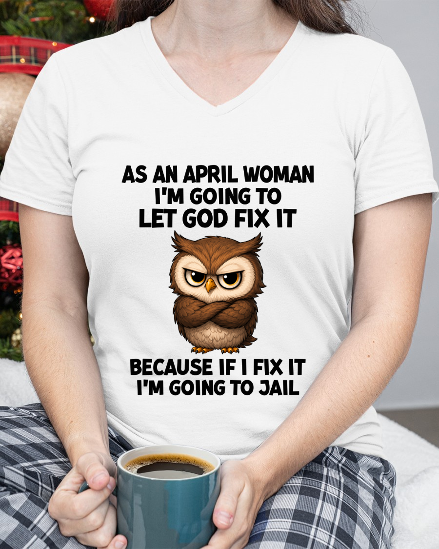 APRIL WOMAN OWL SHIRT – Let God Fix It Because If I Fix It I'm Going To Jail (SKU2606-63-04)