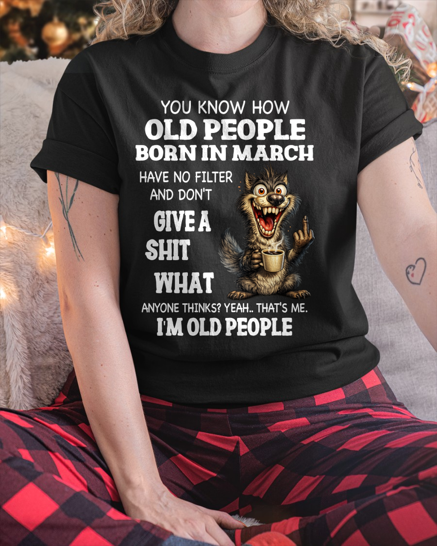 MARCH OLD PEOPLE WOLF SHIRT – I’m Old People – No Filter Give A Shit Funny Gift For Men Women (SKU2605-94-03)